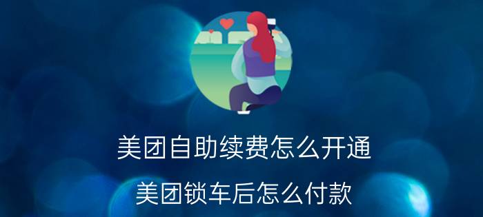 美团自助续费怎么开通 美团锁车后怎么付款？